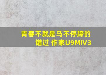 青春不就是马不停蹄的错过 作家U9MiV3